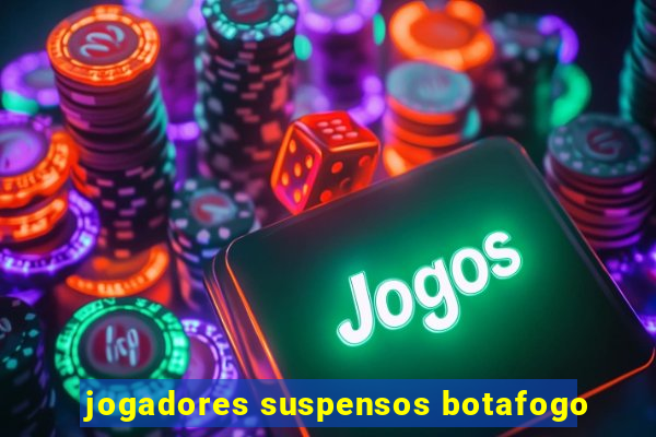 jogadores suspensos botafogo